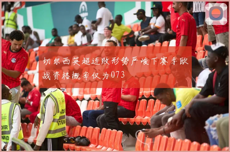 切尔西英超连败形势严峻下赛季欧战资格概率仅为073