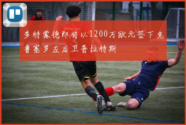 多特蒙德即将以1200万欧元签下克鲁塞罗左后卫普拉特斯