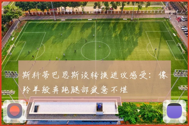 斯科蒂巴恩斯谈转换进攻感受：像羚羊般奔跑腿部疲惫不堪
