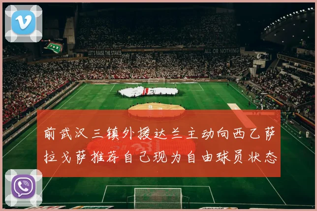 前武汉三镇外援达兰主动向西乙萨拉戈萨推荐自己现为自由球员状态良好